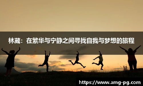 林葳：在繁华与宁静之间寻找自我与梦想的旅程